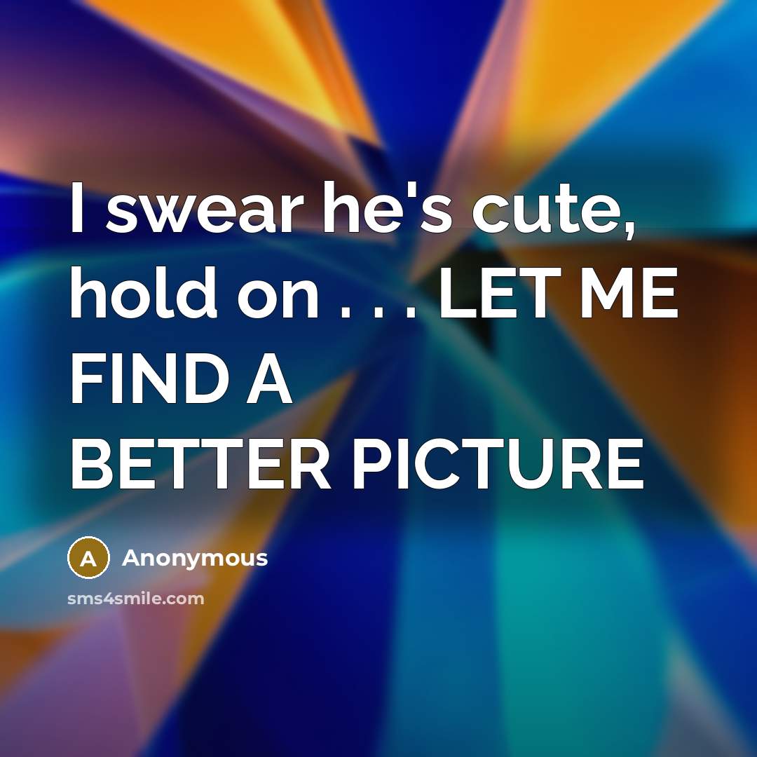 “I swear he's cute, hold on . . . LET…” quote by Anonymous
