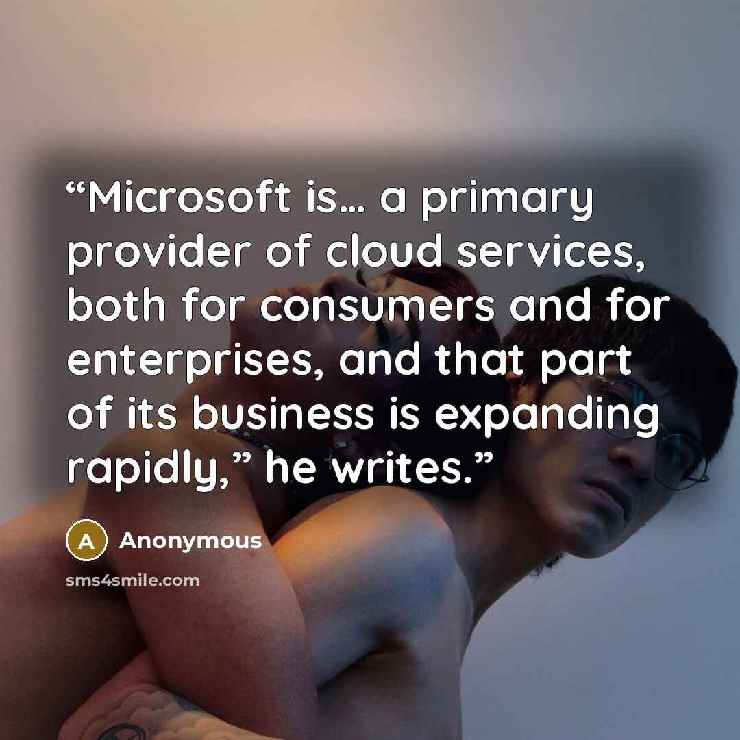 “Microsoft is… a primary provider of cloud services, both for consumers and for enterprises, and that part of its business is expanding rapidly,” he writes.” quote by Anonymous