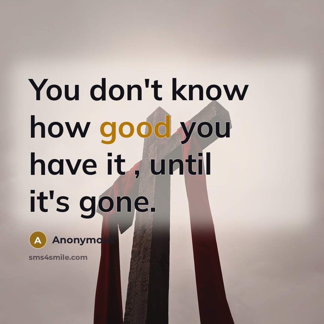 “You don't know how good you have it , until…” quote by Anonymous