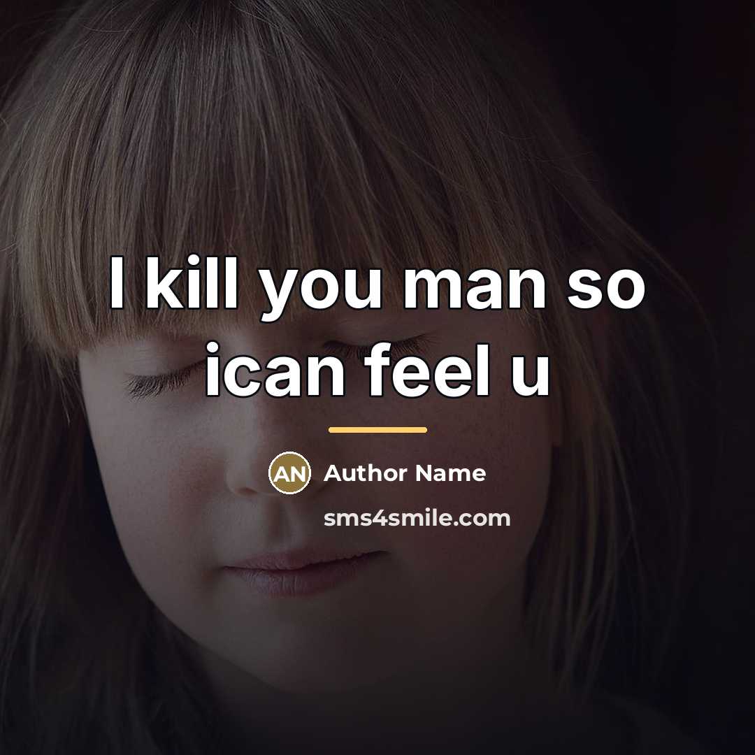 “I kill you man so ican feel u…” quote by Author Name