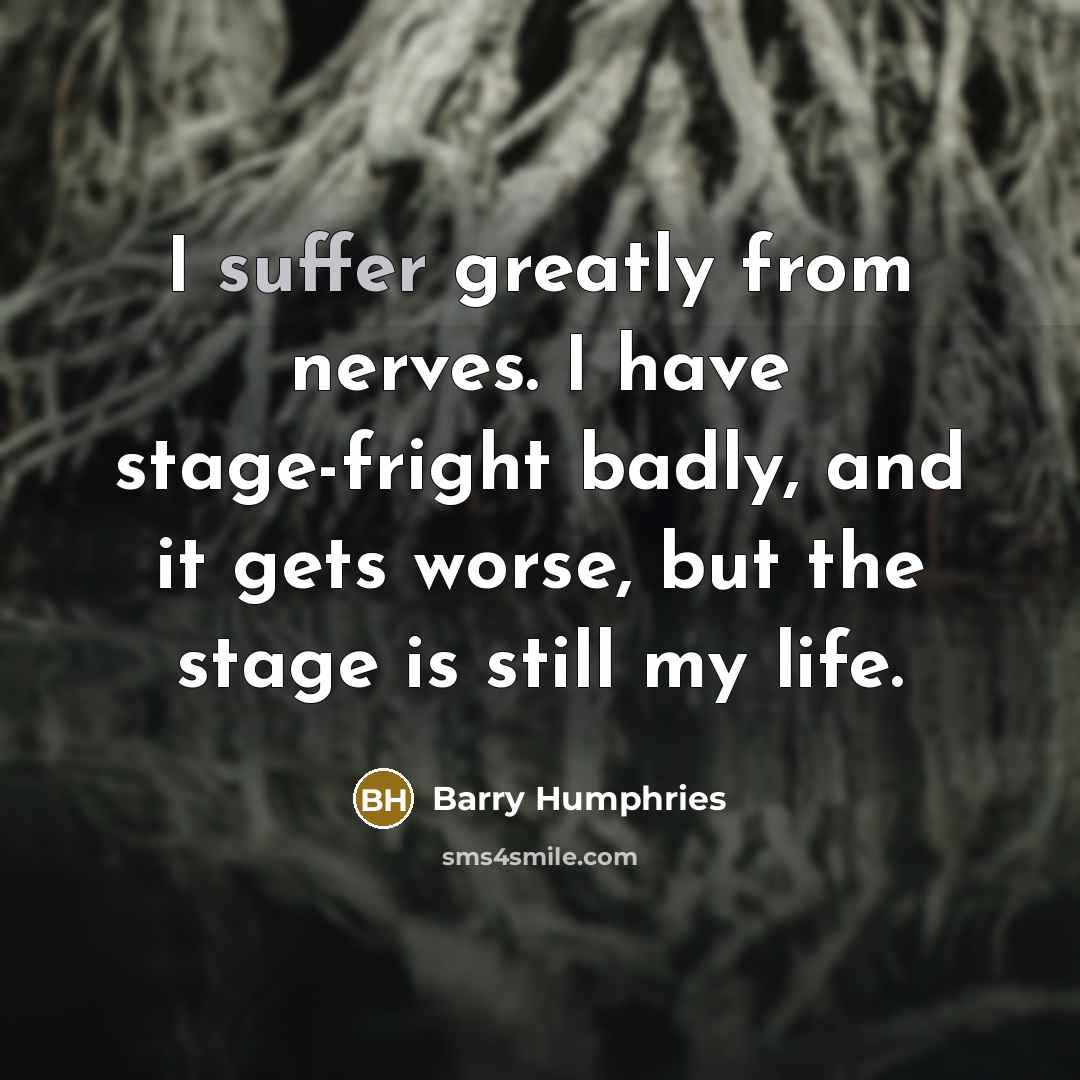“I suffer greatly from nerves. I have stage-fright badly, and…” quote by Barry Humphries