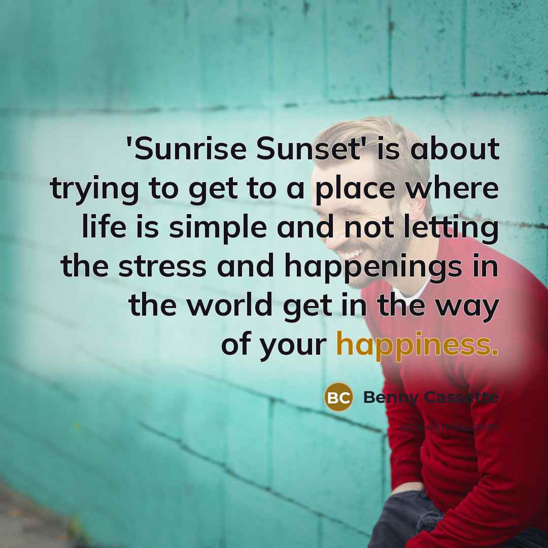 “'Sunrise Sunset' is about trying to get to a place…” quote by Benny Cassette
