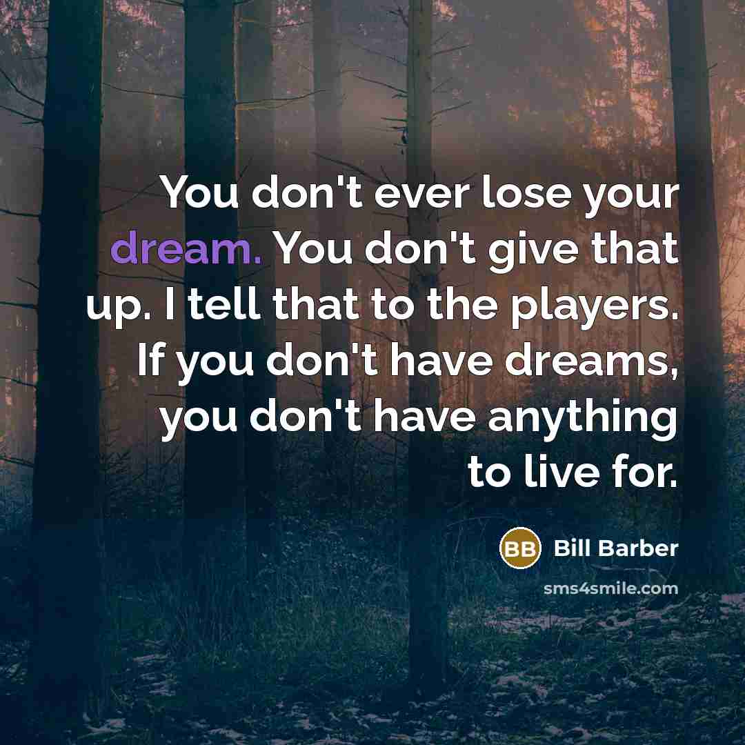 “You don't ever lose your dream. You don't give that…” quote by Bill Barber