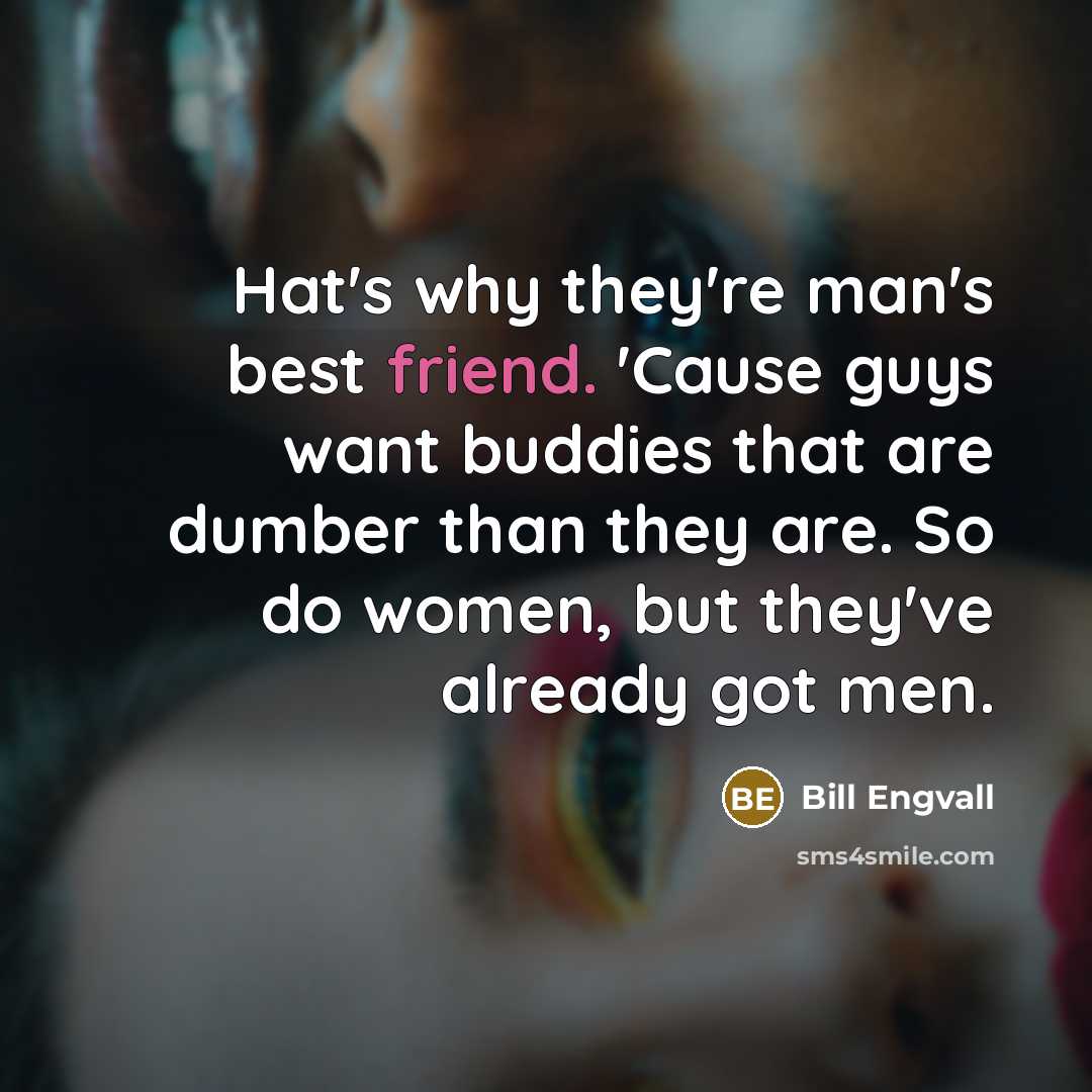 “Hat's why they're man's best friend. 'Cause guys want buddies…” quote by Bill Engvall