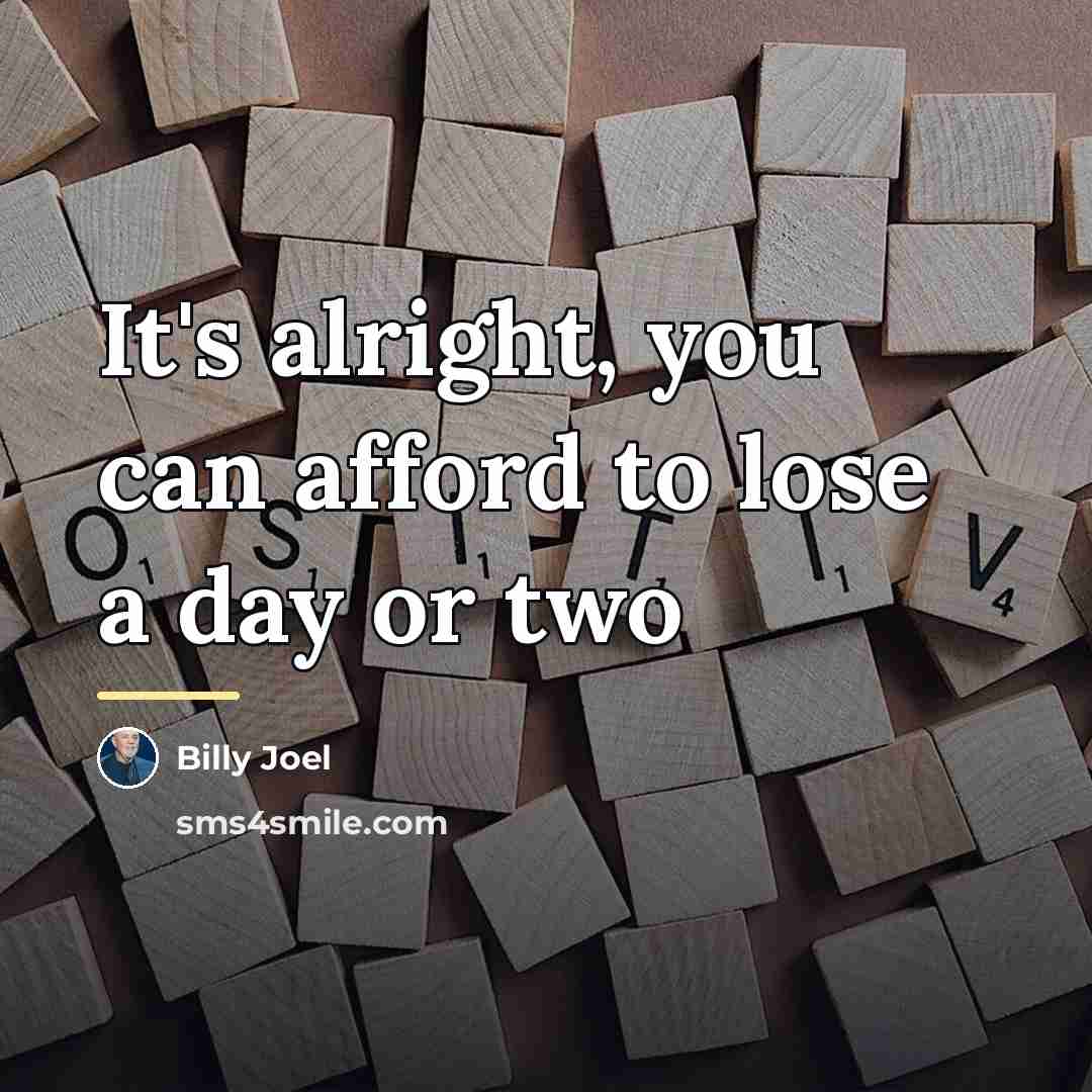 “It's alright, you can afford to lose a day or…” quote by Billy Joel