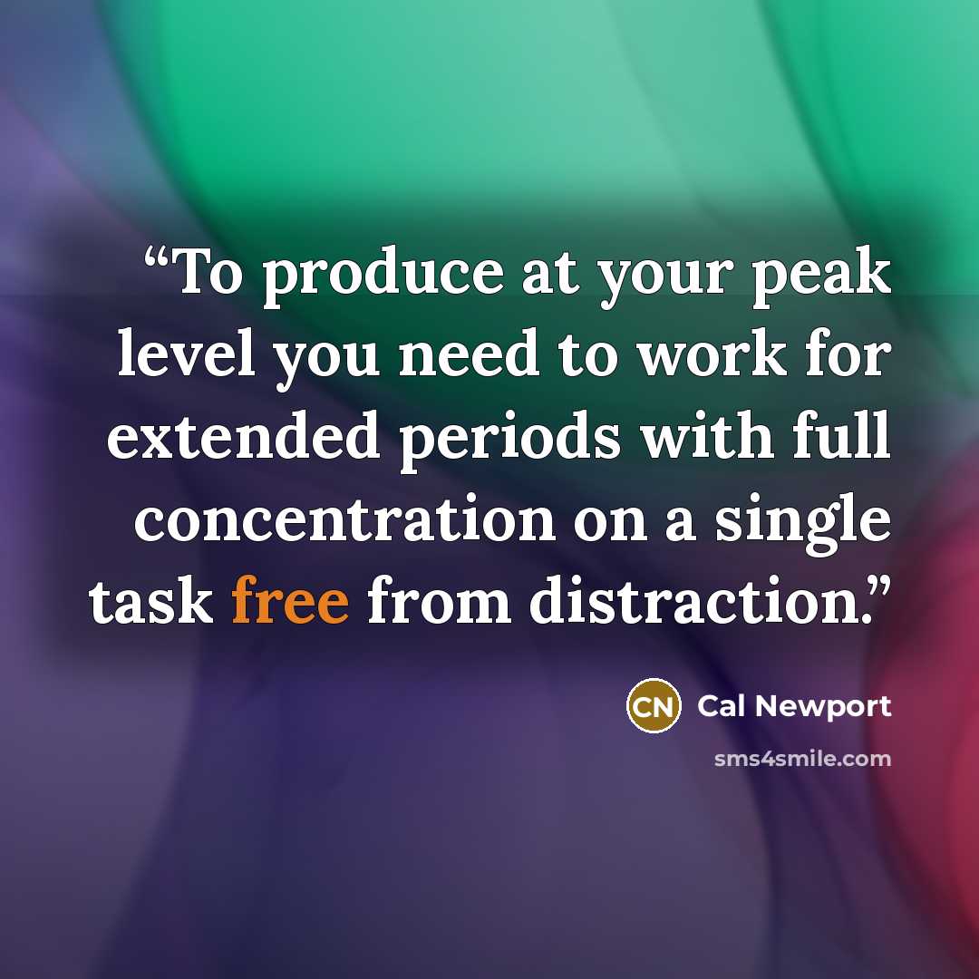 “To produce at your peak level you need to work for extended periods with full concentration on a single task free from distraction.” quote by Cal Newport