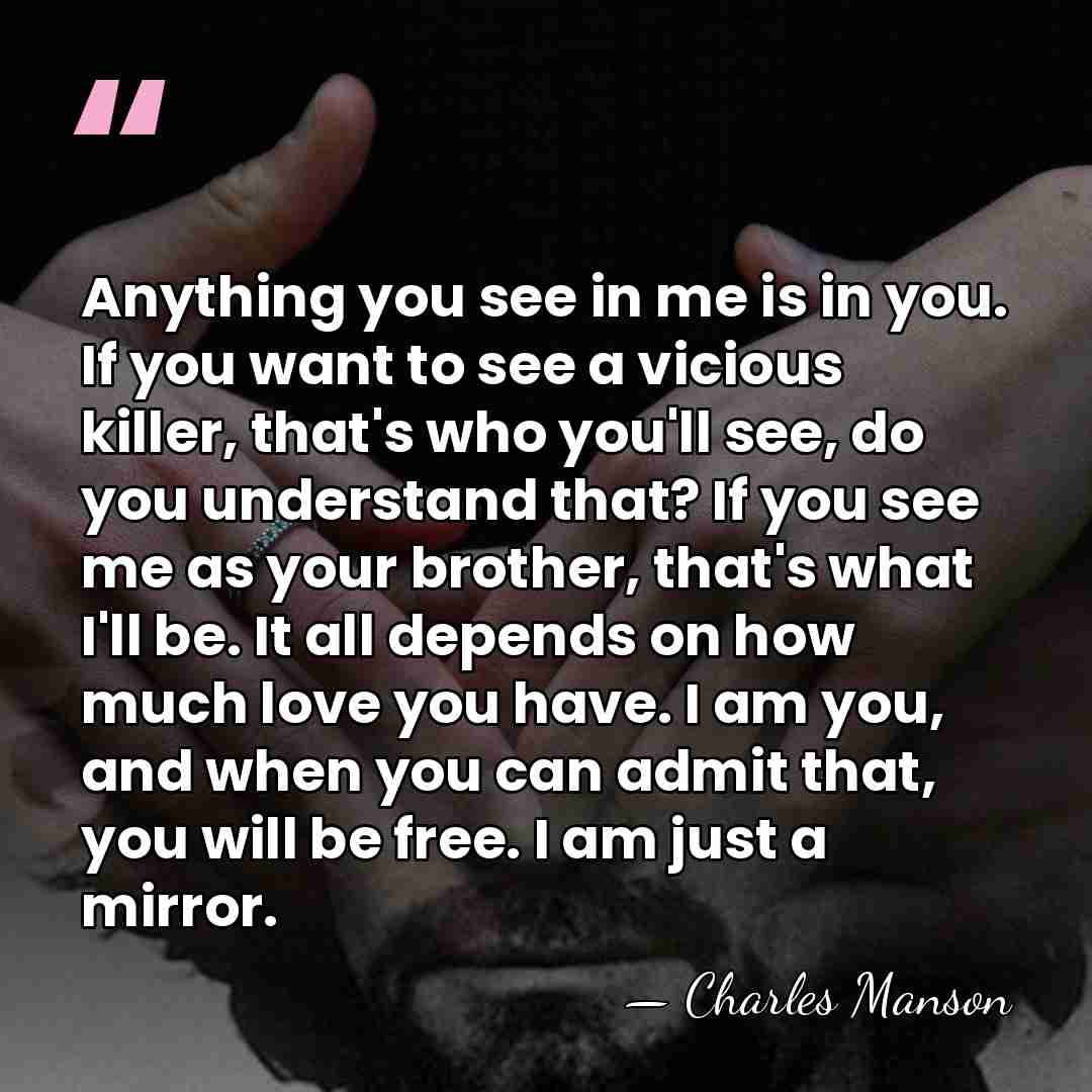 Anything you see in me is in you. If you want to&hellip; - Charles Manson