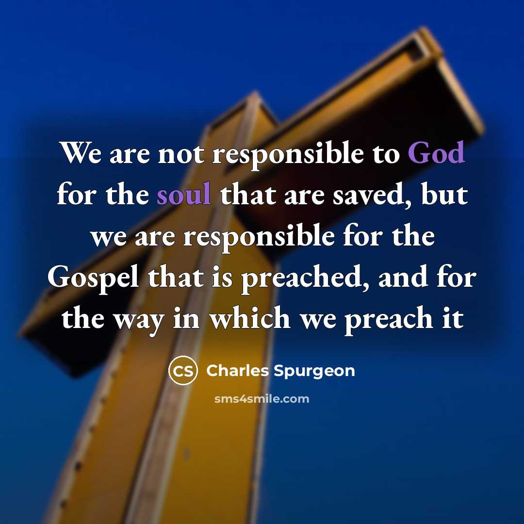 “We are not responsible to God for the soul that are saved, but we are responsible for the Gospel that is preached, and for the way in which we preach it” quote by Charles Spurgeon
