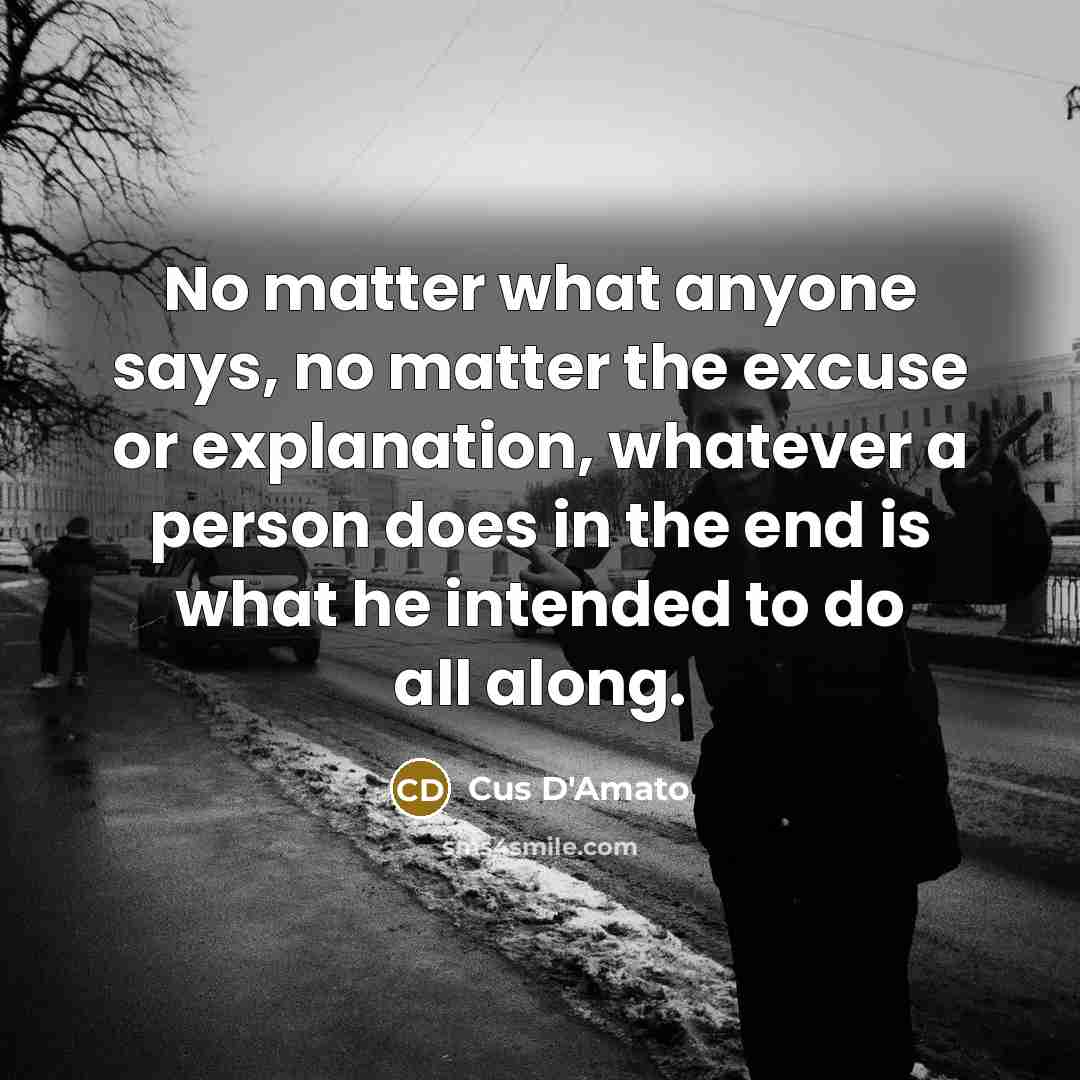 “No matter what anyone says, no matter the excuse or…” quote by Cus D'Amato