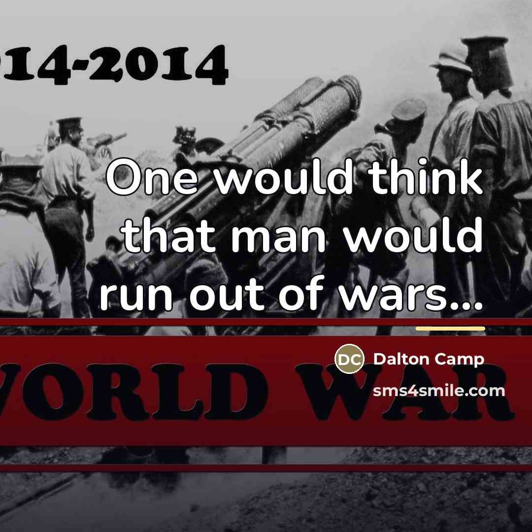 “One would think that man would run out of wars...…” quote by Dalton Camp