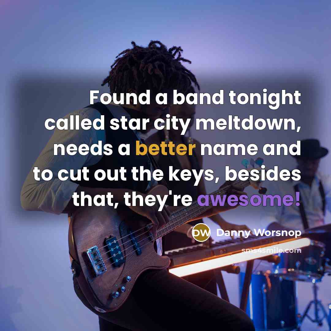 “Found a band tonight called star city meltdown, needs a better name and to cut out the keys, besides that, they're awesome!” quote by Danny Worsnop