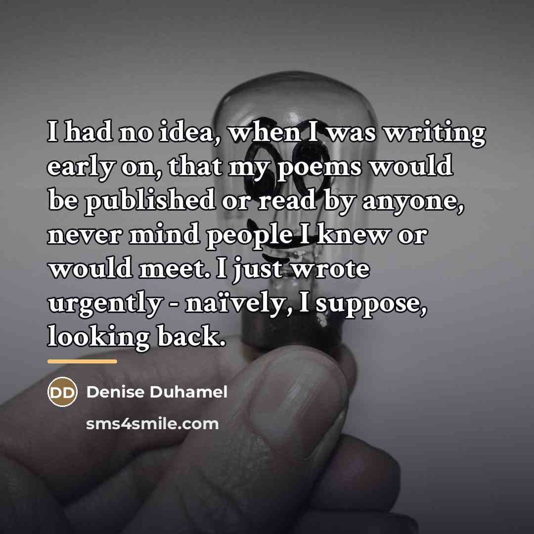 “I had no idea, when I was writing early on,…” quote by Denise Duhamel