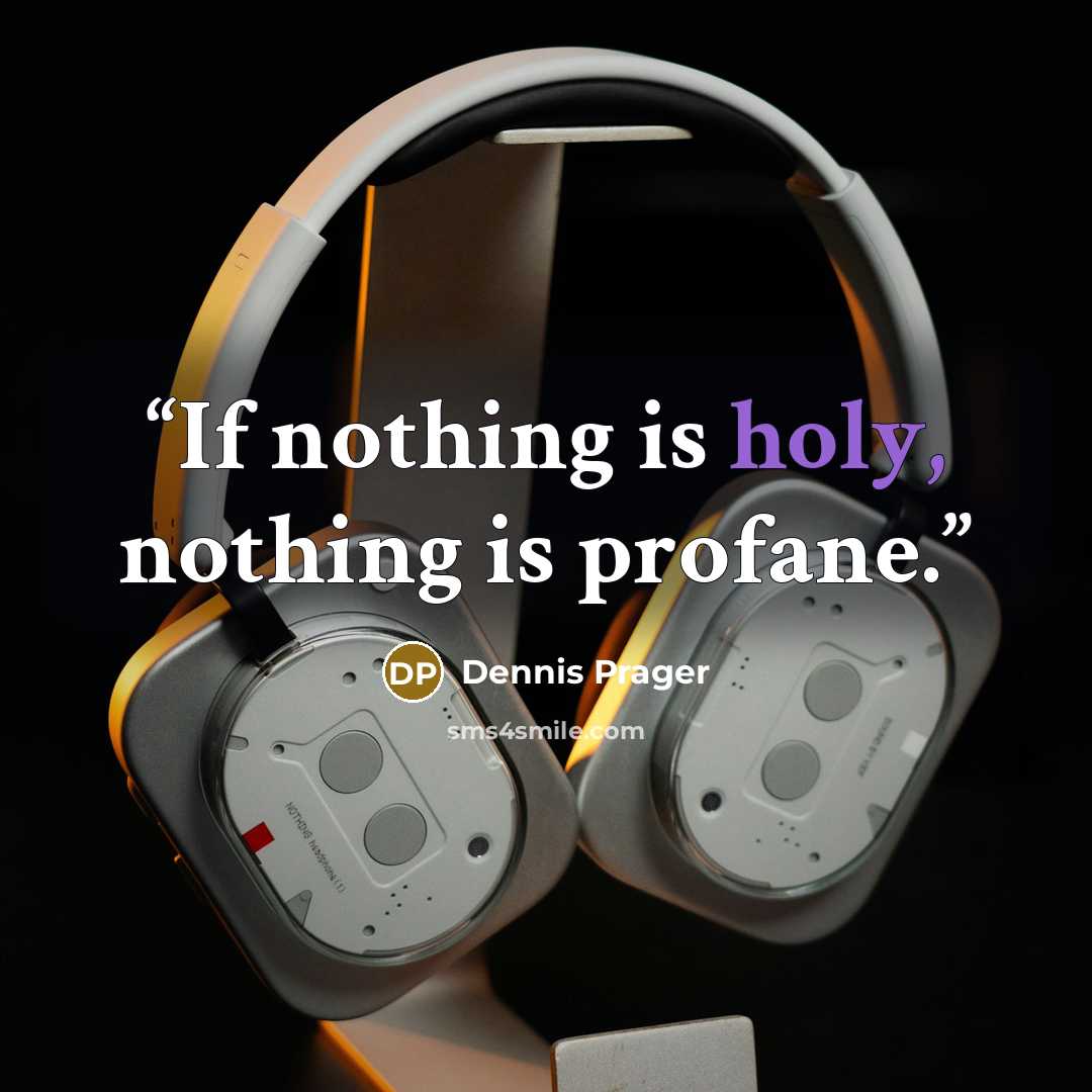 “If nothing is holy, nothing is profane.” quote by Dennis Prager