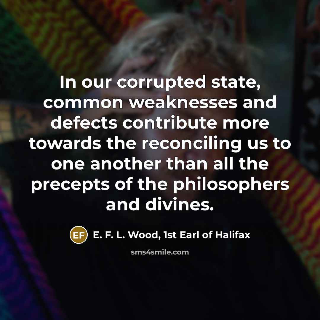 “In our corrupted state, common weaknesses and defects contribute more…” quote by E. F. L. Wood, 1st Earl of Halifax