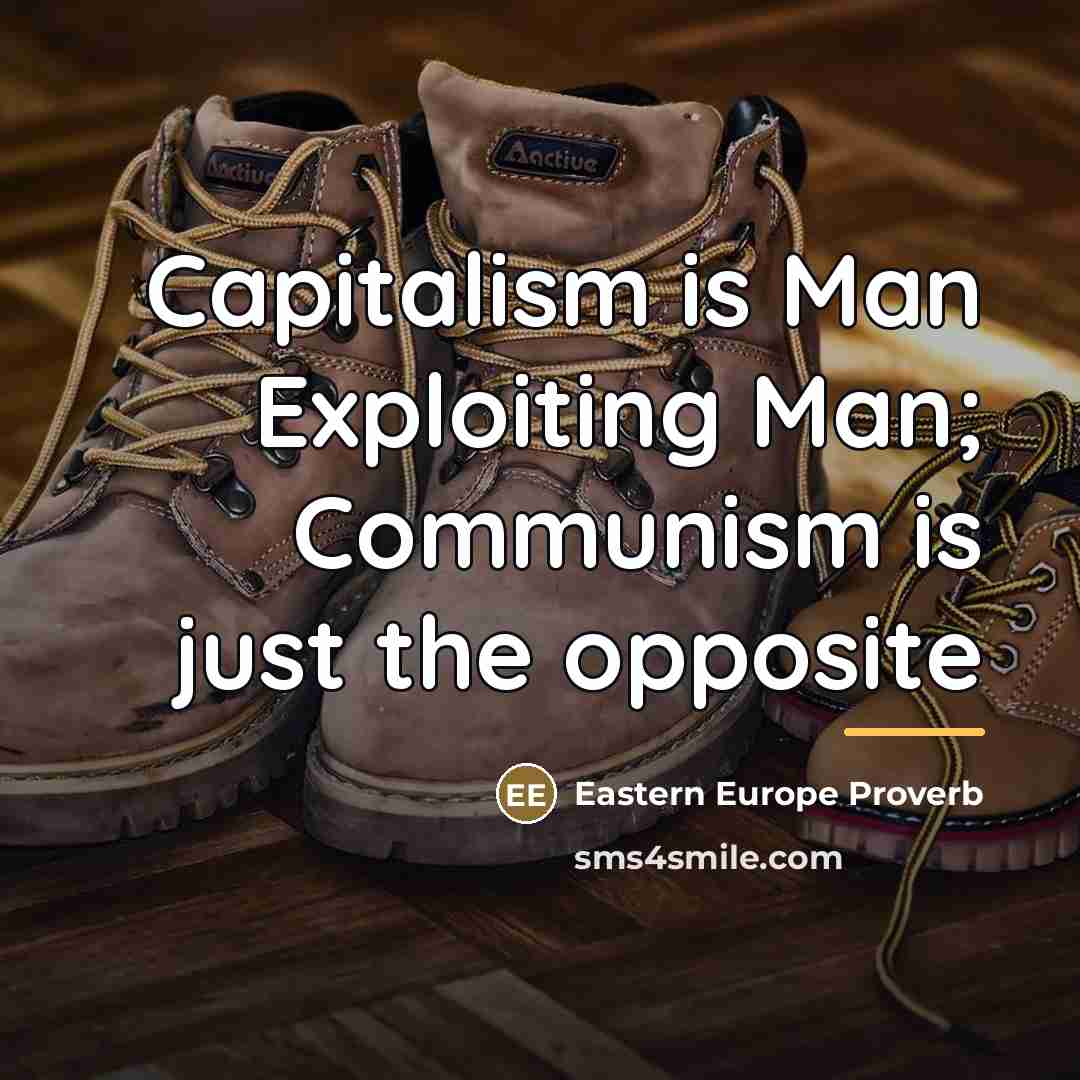 “Capitalism is Man Exploiting Man; Communism is just the opposite…” quote by Eastern Europe Proverb