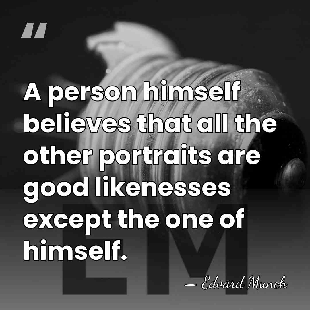 A person himself believes that all the other portraits are good likenesses&hellip; - Edvard Munch