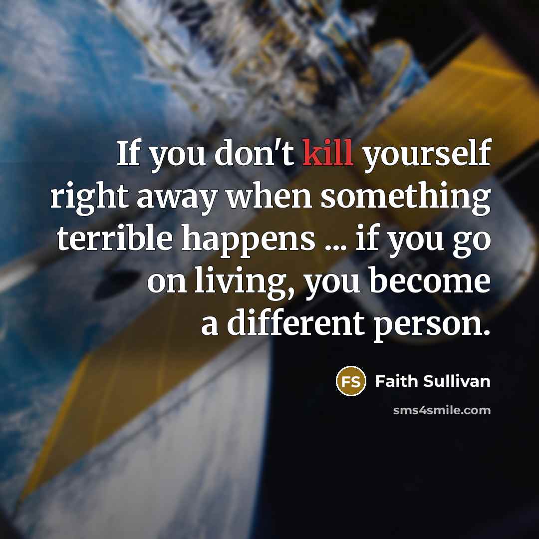 “If you don't kill yourself right away when something terrible…” quote by Faith Sullivan
