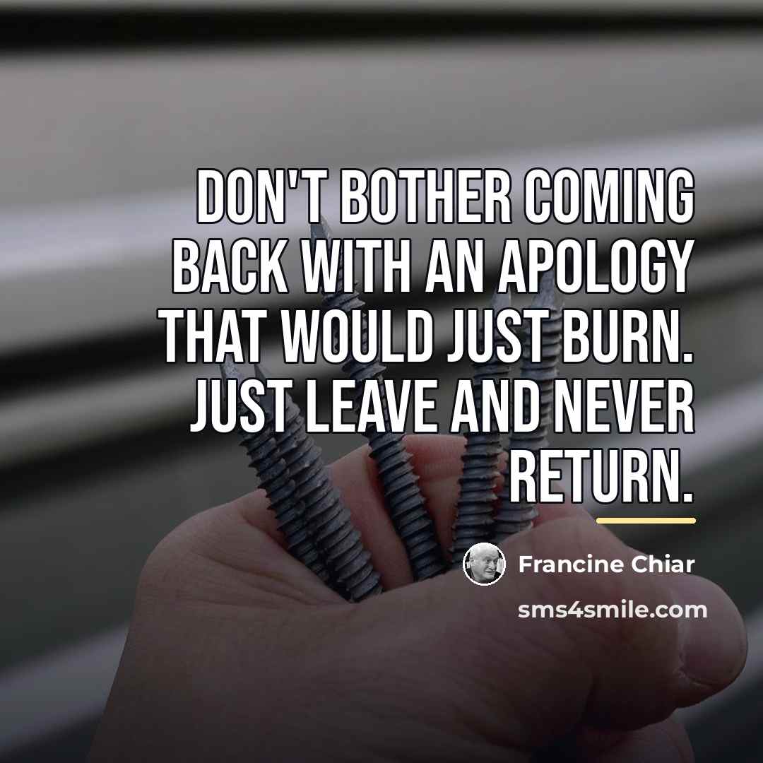 “Don't bother coming back with an apology that would just…” quote by Francine Chiar