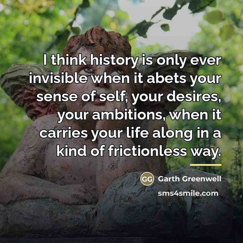 “I think history is only ever invisible when it abets…” quote by Garth Greenwell