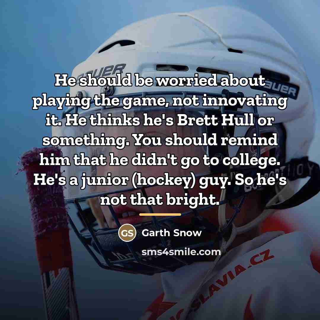 “He should be worried about playing the game, not innovating…” quote by Garth Snow