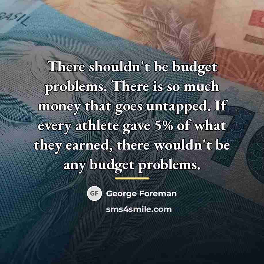 “There shouldn't be budget problems. There is so much money…” quote by George Foreman