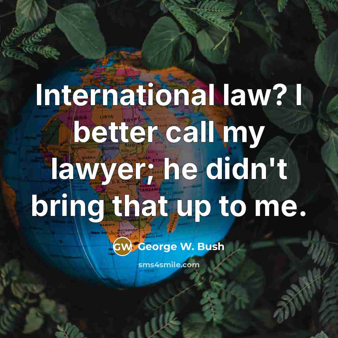 “International law? I better call my lawyer; he didn't bring…” quote by George W. Bush