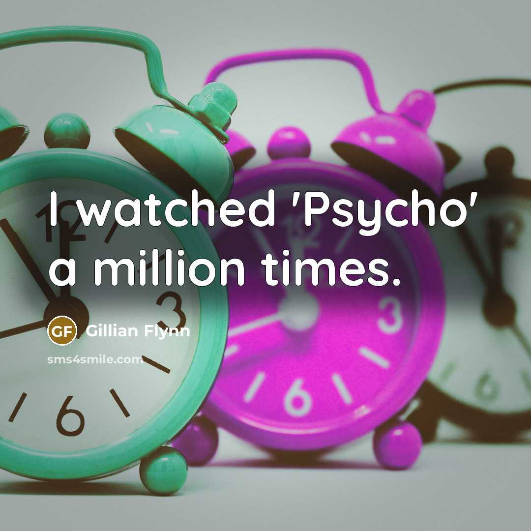 “I watched 'Psycho' a million times.…” quote by Gillian Flynn