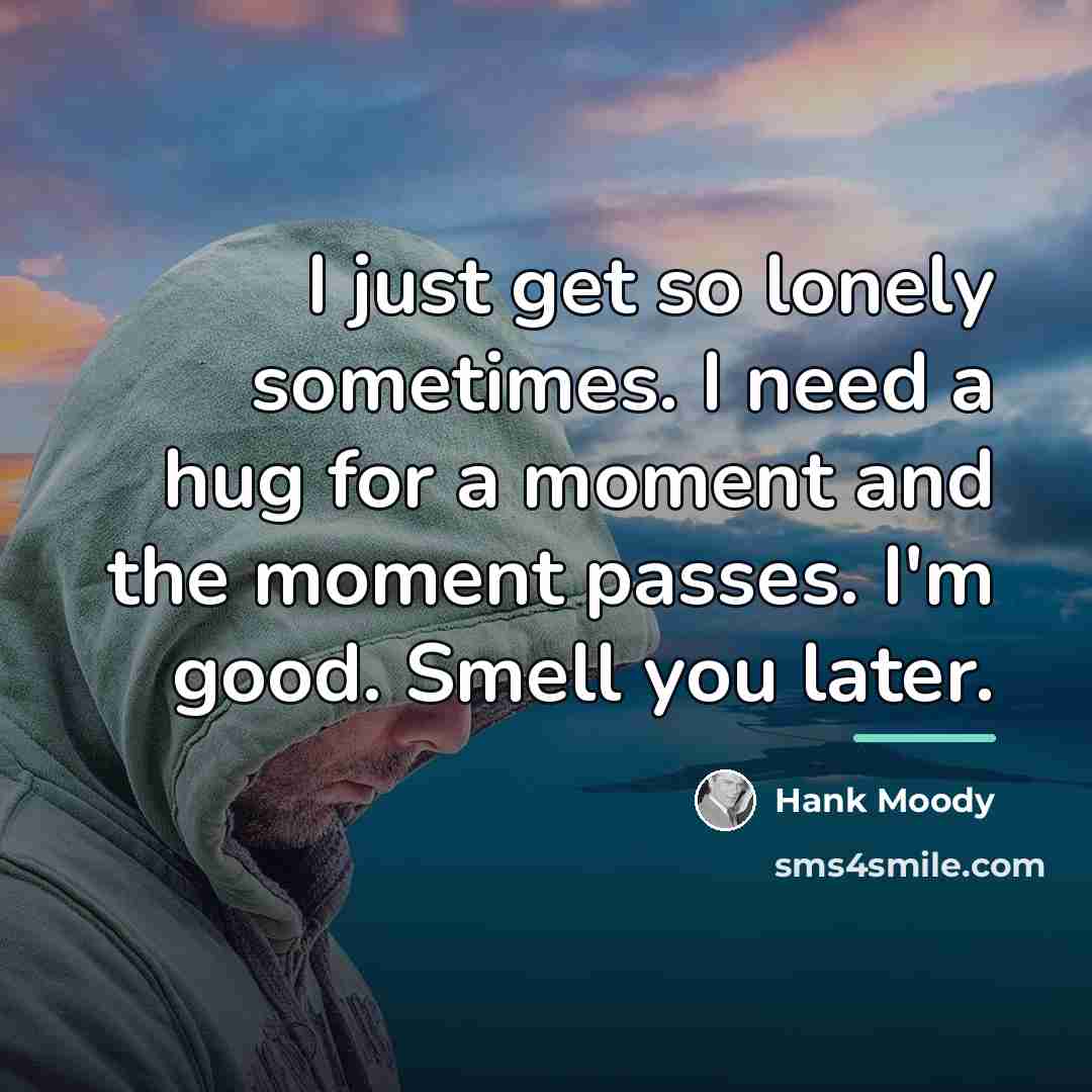 “I just get so lonely sometimes. I need a hug…” quote by Hank Moody