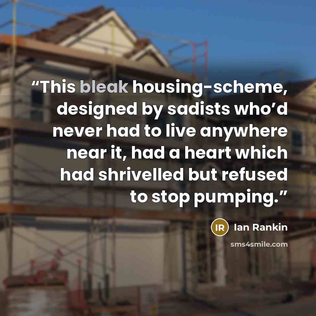 “This bleak housing-scheme, designed by sadists who’d never had to live anywhere near it, had a heart which had shrivelled but refused to stop pumping.” quote by Ian Rankin