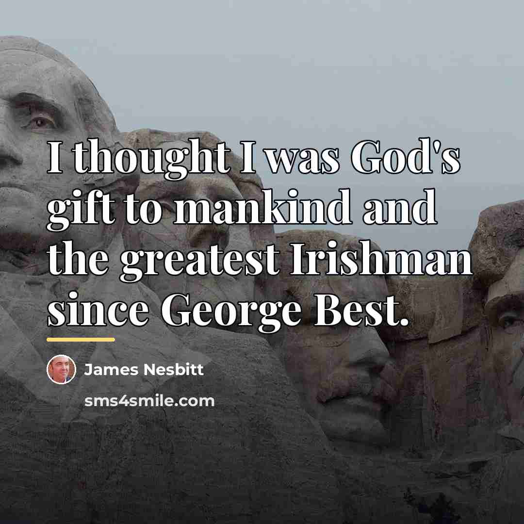 “I thought I was God's gift to mankind and the…” quote by James Nesbitt