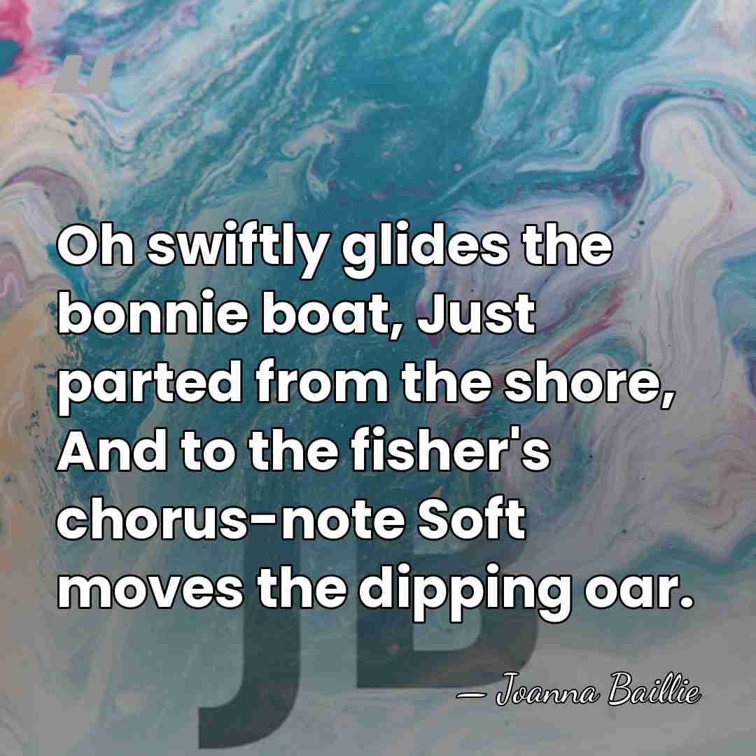 Oh swiftly glides the bonnie boat, Just parted from the shore, And&hellip; - Joanna Baillie