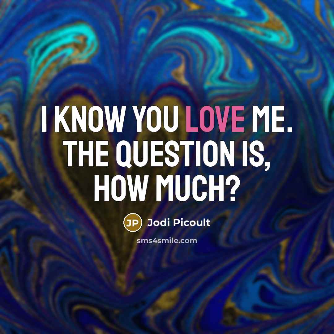 “I know you love me. The question is, how much?…” quote by Jodi Picoult