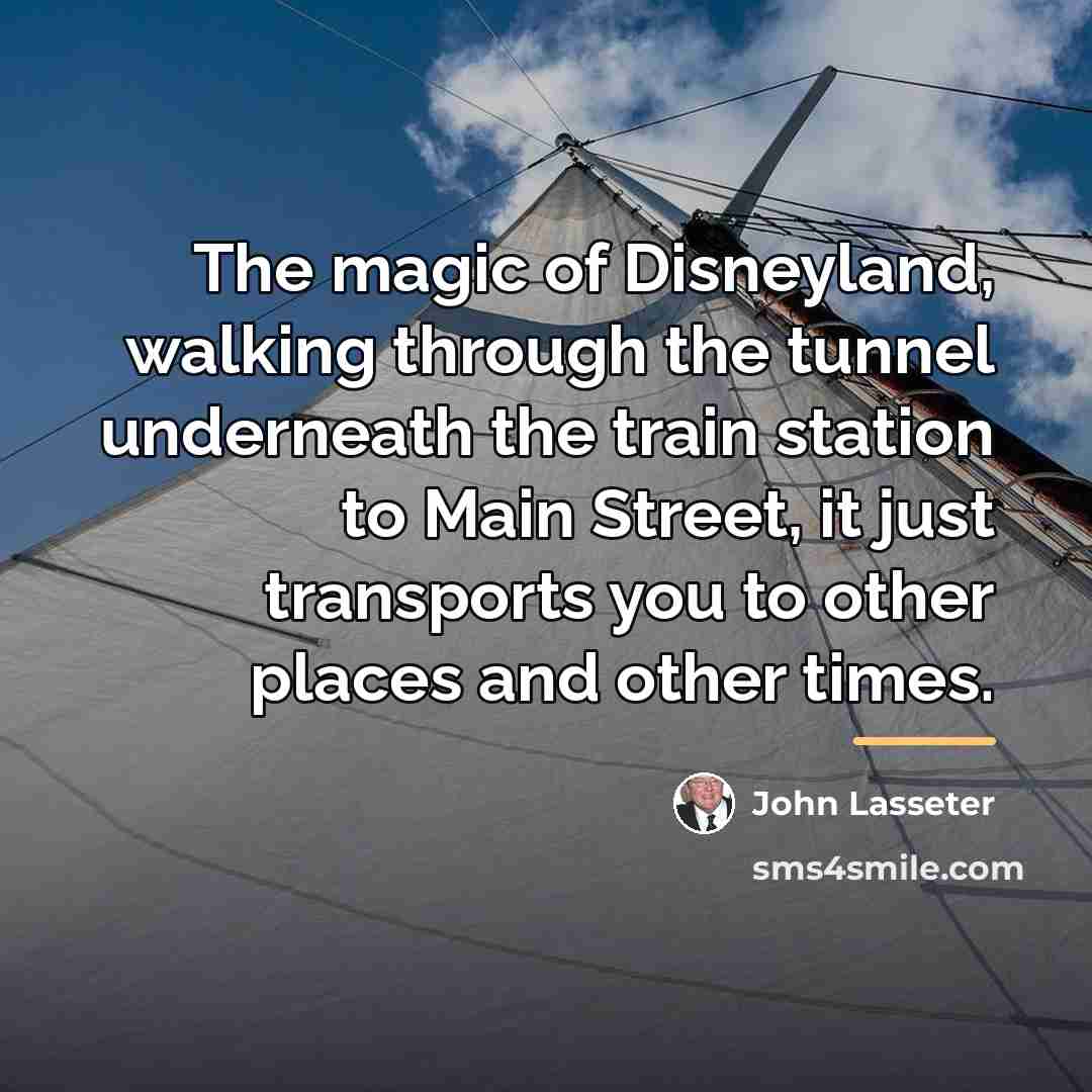 “The magic of Disneyland, walking through the tunnel underneath the…” quote by John Lasseter