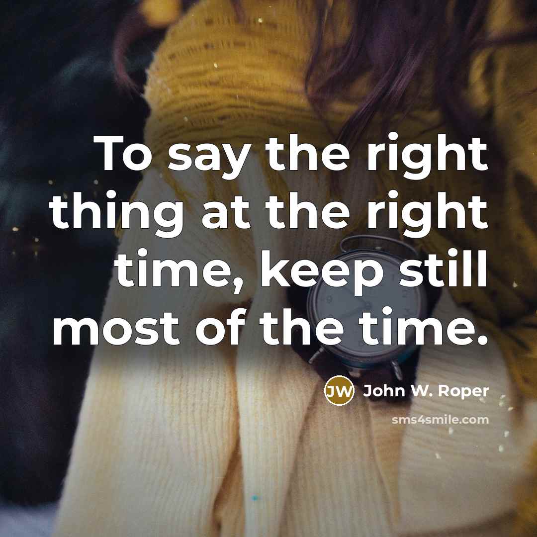 “To say the right thing at the right time, keep…” quote by John W. Roper