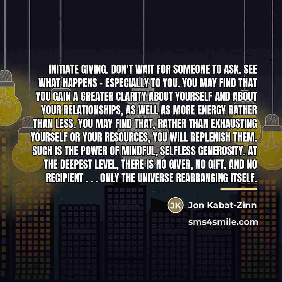 “Initiate giving. Don't wait for someone to ask. See what…” quote by Jon Kabat-Zinn