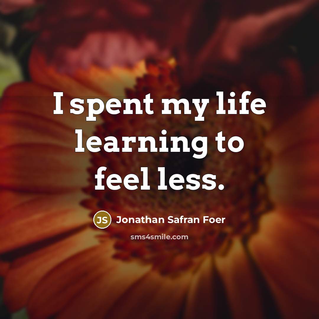 “I spent my life learning to feel less.…” quote by Jonathan Safran Foer