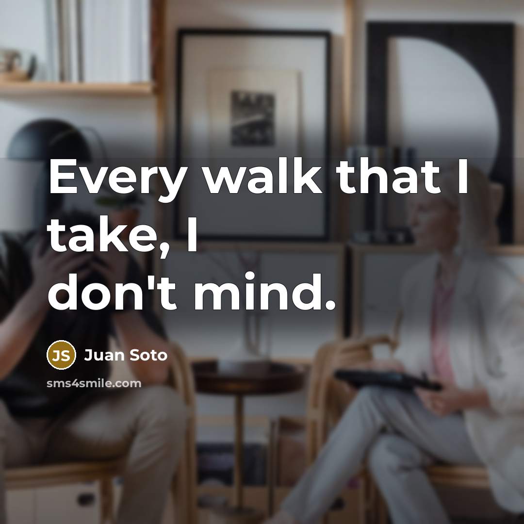 “Every walk that I take, I don't mind.…” quote by Juan Soto