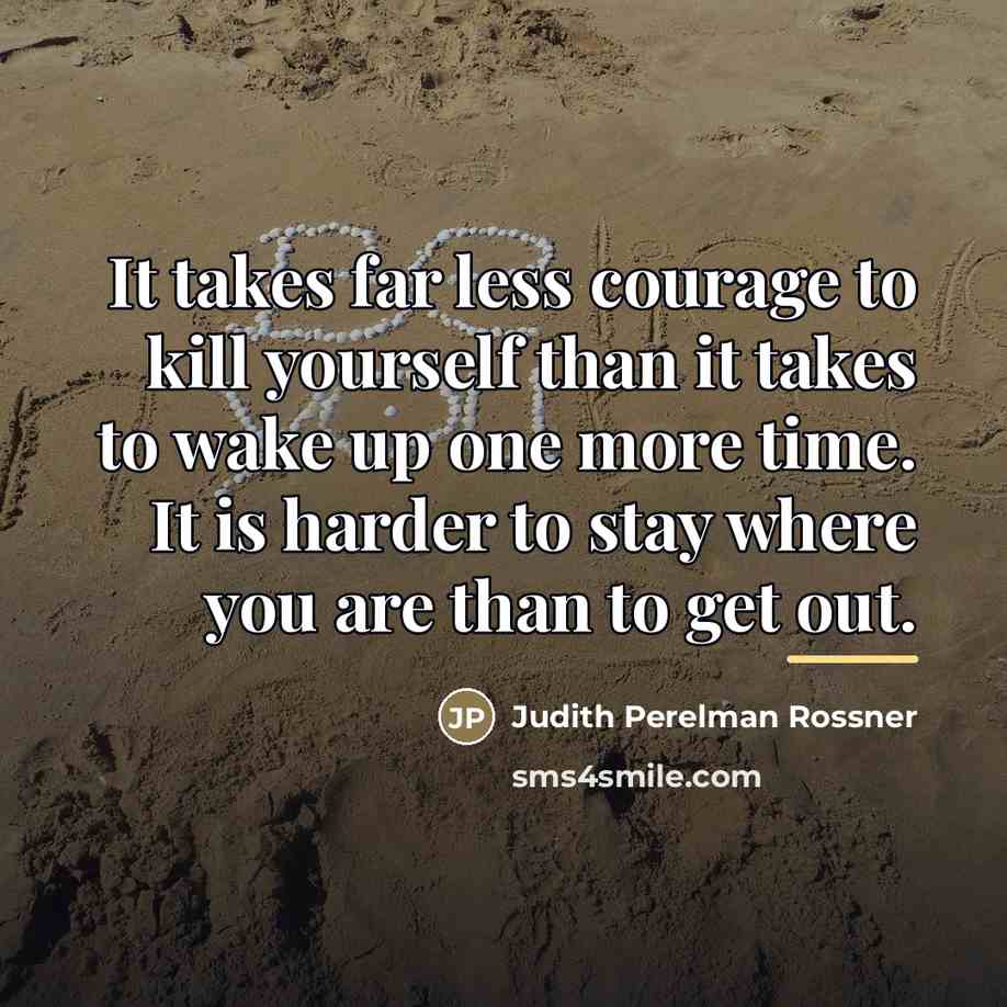 “It takes far less courage to kill yourself than it…” quote by Judith Perelman Rossner