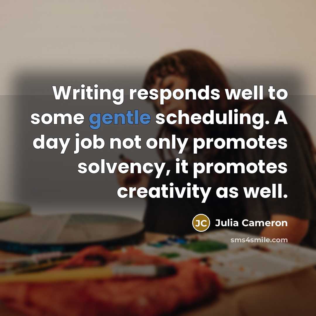 “Writing responds well to some gentle scheduling. A day job…” quote by Julia Cameron