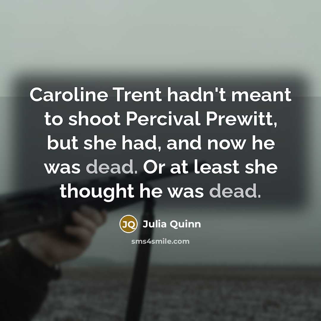 “Caroline Trent hadn't meant to shoot Percival Prewitt, but she had, and now he was dead. Or at least she thought he was dead.” quote by Julia Quinn