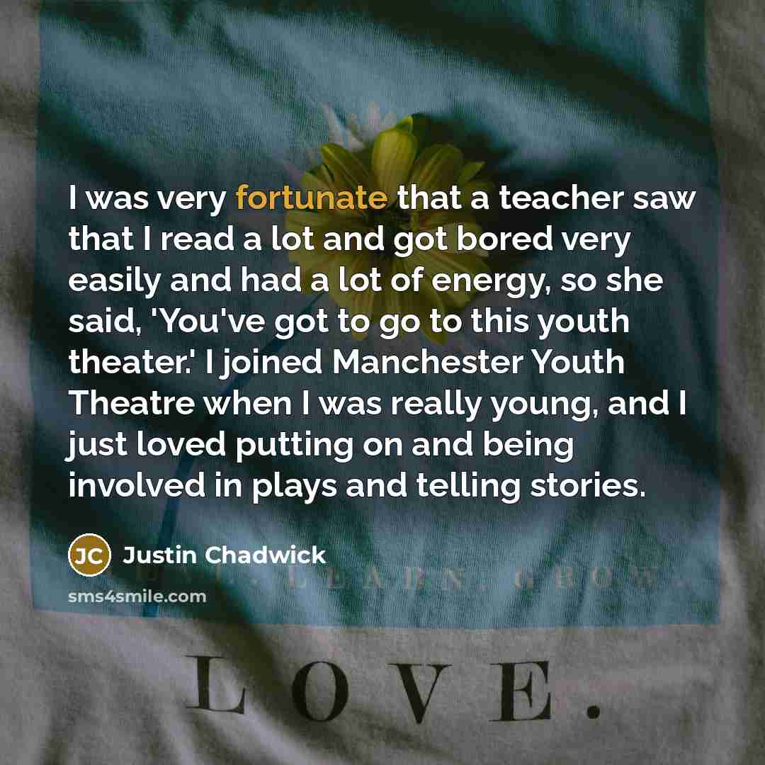 “I was very fortunate that a teacher saw that I…” quote by Justin Chadwick