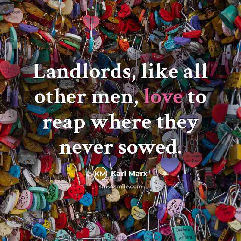 “Landlords, like all other men, love to reap where they never sowed.” quote by Karl Marx