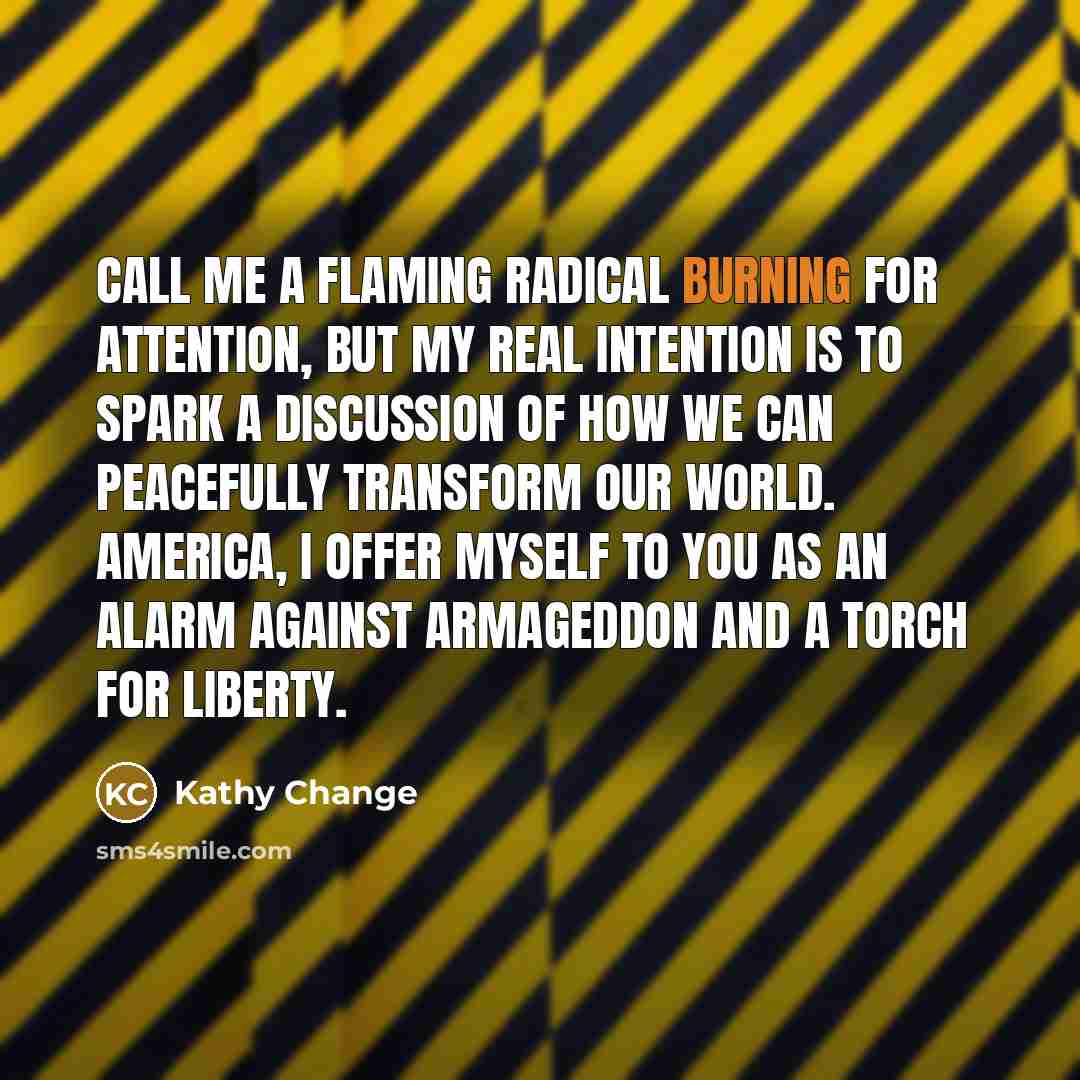 “Call me a flaming radical burning for attention, but my…” quote by Kathy Change