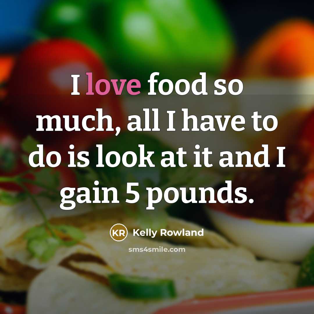“I love food so much, all I have to do…” quote by Kelly Rowland