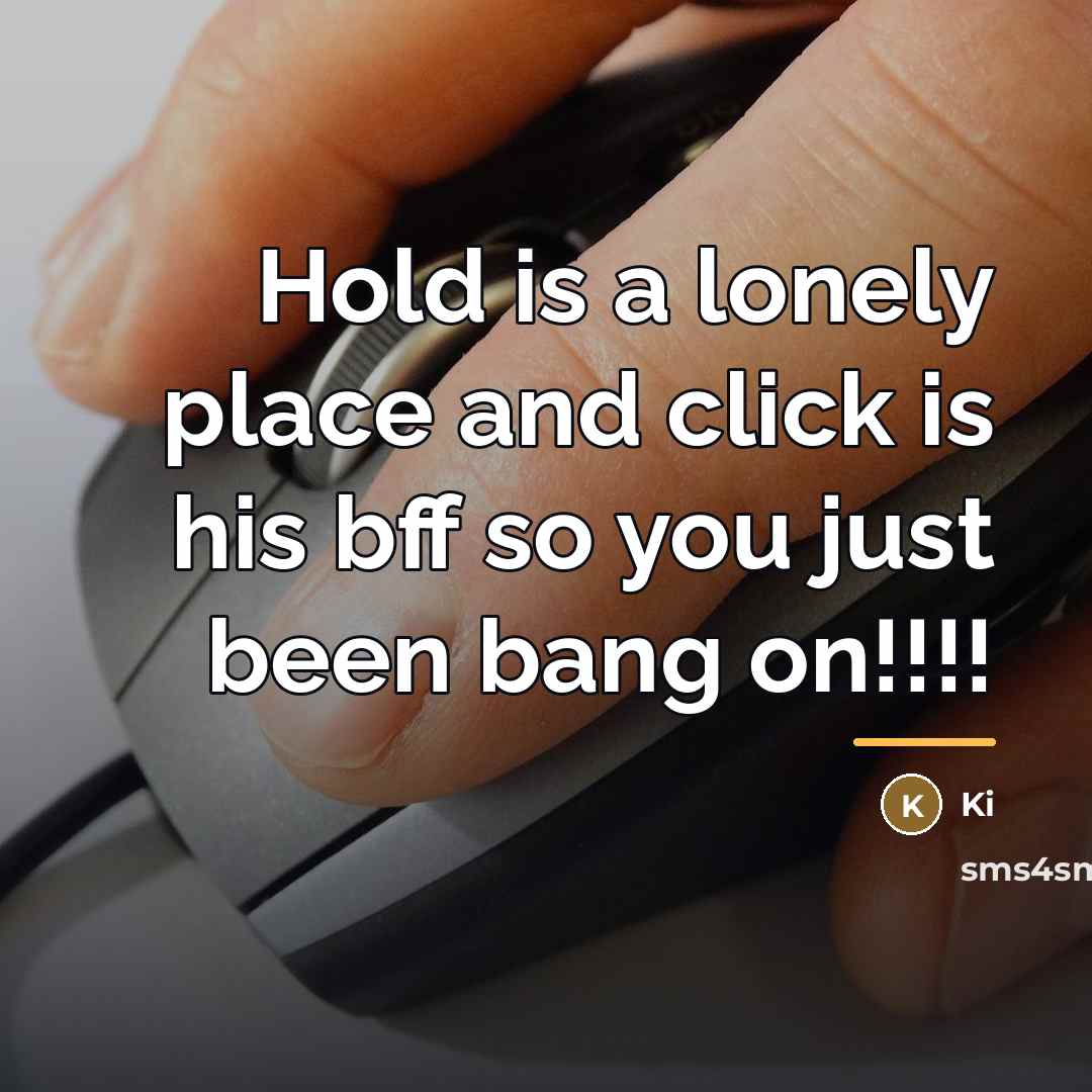 “Hold is a lonely place and click is his bff…” quote by Ki