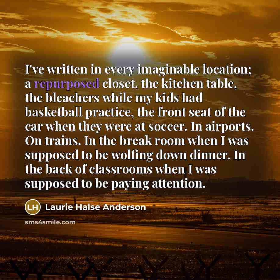 “I've written in every imaginable location; a repurposed closet, the…” quote by Laurie Halse Anderson