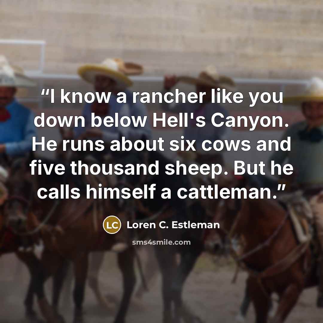 “I know a rancher like you down below Hell's Canyon. He runs about six cows and five thousand sheep. But he calls himself a cattleman.” quote by Loren C. Estleman
