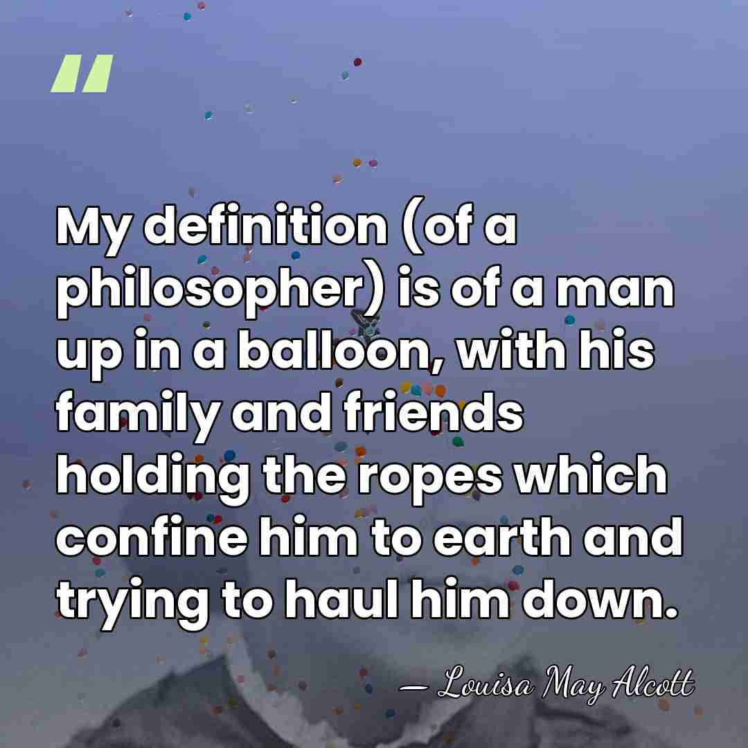 My definition (of a philosopher) is of a man up in a&hellip; - Louisa May Alcott
