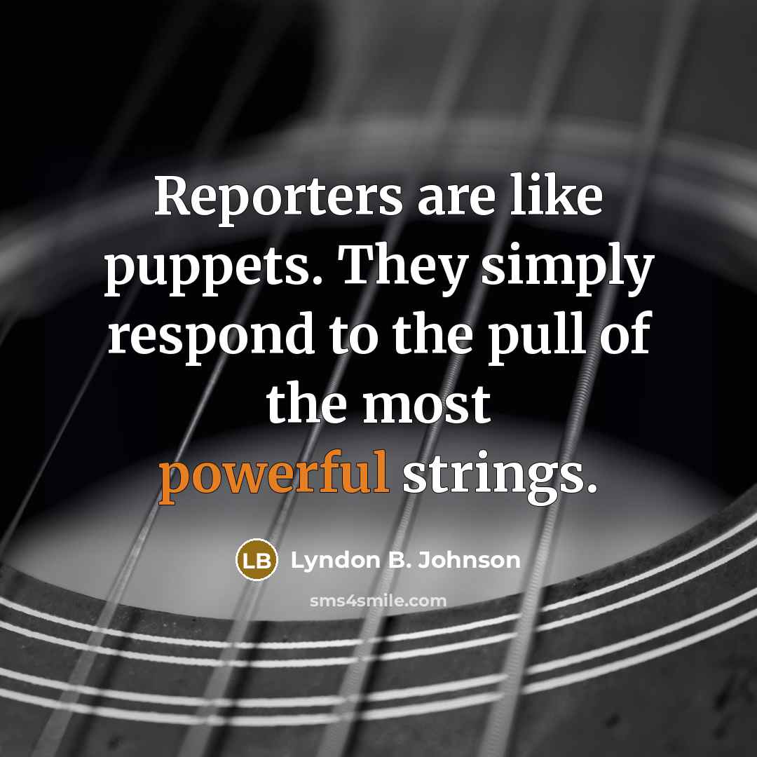 “Reporters are like puppets. They simply respond to the pull of the most powerful strings.” quote by Lyndon B. Johnson