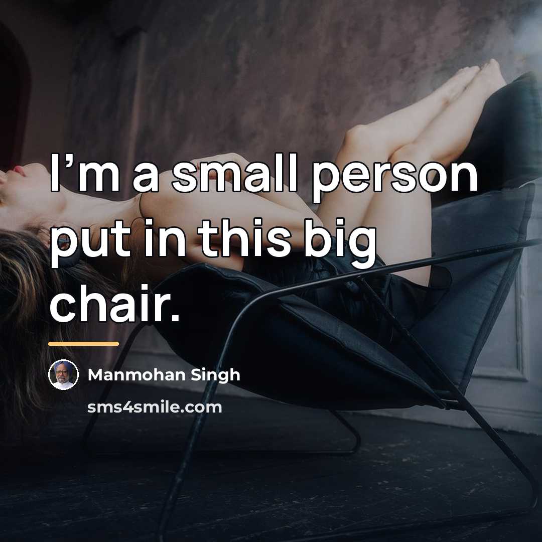 “I'm a small person put in this big chair.…” quote by Manmohan Singh